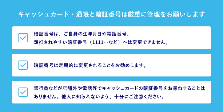 キャッシュカード・通帳と暗証番号は厳重に管理をお願いします